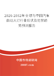 2026-2032年全球与中国汽车自动大灯行业现状及前景趋势预测报告 2026-2032年全球与中国汽车自动大灯行业现状及前景趋势预测报告