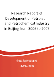 Research Report of Development of Petroleum and Petrochemical Industry in Beijing from 2006 to 2007 Research Report of Development of Petroleum and Petrochemical Industry in Beijing from 2006 to 2007
