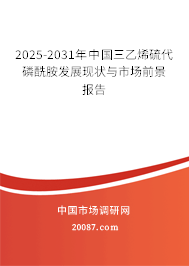2025-2031年中国三乙烯硫代磷酰胺发展现状与市场前景报告