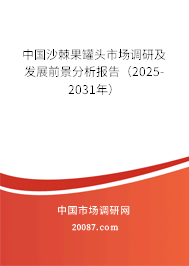 中国沙棘果罐头市场调研及发展前景分析报告(2025-2031年) 中国沙棘果罐头市场调研及发展前景分析报告(2025-2031年)
