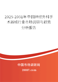 2025-2031年中国神经外科手术器械行业市场调研与趋势分析报告