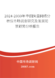 2024-2030年中国矢量网络分析仪市场调查研究及发展前景趋势分析报告 2024-2030年中国矢量网络分析仪市场调查研究及发展前景趋势分析报告