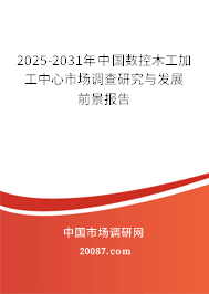 2025-2031年中国数控木工加工中心市场调查研究与发展前景报告 2025-2031年中国数控木工加工中心市场调查研究与发展前景报告