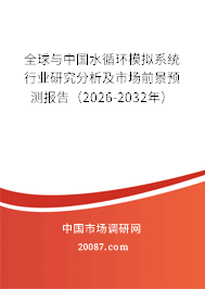 全球与中国水循环模拟系统行业研究分析及市场前景预测报告（2026-2032年）
