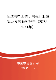 全球与中国透明陶瓷行业研究及发展趋势报告（2025-2031年）