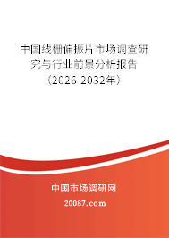 中国线栅偏振片市场调查研究与行业前景分析报告（2026-2032年）