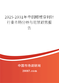 2025-2031年中国腰椎穿刺针行业市场分析与前景趋势报告 2025-2031年中国腰椎穿刺针行业市场分析与前景趋势报告