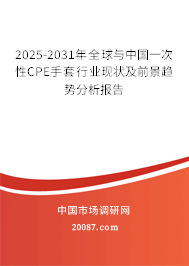 2025-2031年全球与中国一次性CPE手套行业现状及前景趋势分析报告 2025-2031年全球与中国一次性CPE手套行业现状及前景趋势分析报告