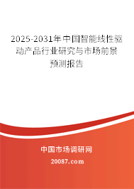 2025-2031年中国智能线性驱动产品行业研究与市场前景预测报告