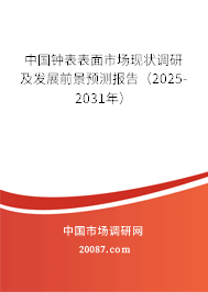 中国钟表表面市场现状调研及发展前景预测报告（2025-2031年）