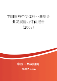 中国医药中间体行业典型企业发展能力评价报告（2008）