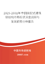 2025-2031年中国装配式建筑钢结构市场现状深度调研与发展趋势分析报告 2025-2031年中国装配式建筑钢结构市场现状深度调研与发展趋势分析报告