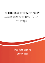 中国自体输血设备行业现状与前景趋势预测报告(2026-2032年) 中国自体输血设备行业现状与前景趋势预测报告(2026-2032年)