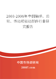 2003-2008年中国轴承、齿轮、传动和驱动部件行业研究报告