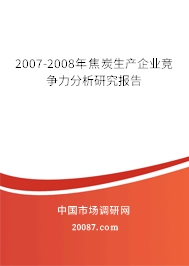 2007-2008年焦炭生产企业竞争力分析研究报告 2007-2008年焦炭生产企业竞争力分析研究报告