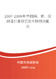 2007-2008年中国绳、索、缆制造行业研究及市场预测报告