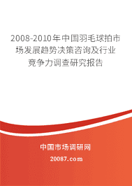 2008-2010年中国羽毛球拍市场发展趋势决策咨询及行业竞争力调查研究报告 2008-2010年中国羽毛球拍市场发展趋势决策咨询及行业竞争力调查研究报告