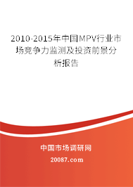 2010-2015年中国MPV行业市场竞争力监测及投资前景分析报告 2010-2015年中国MPV行业市场竞争力监测及投资前景分析报告