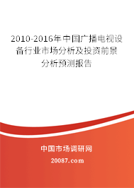 2010-2016年中国广播电视设备行业市场分析及投资前景分析预测报告