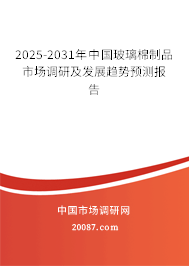 2025-2031年中国玻璃棉制品市场调研及发展趋势预测报告