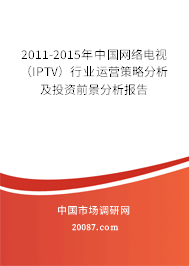 2011-2015年中国网络电视（IPTV）行业运营策略分析及投资前景分析报告