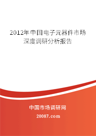 2012年中国电子元器件市场深度调研分析报告 2012年中国电子元器件市场深度调研分析报告