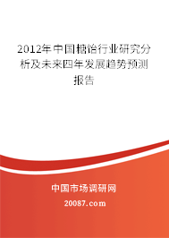 2012年中国糖饴行业研究分析及未来四年发展趋势预测报告