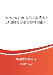 2025-2031年中国方型线卡市场调研及投资前景预测报告 2025-2031年中国方型线卡市场调研及投资前景预测报告