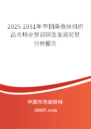 2025-2031年中国桑蚕丝机织品市场全景调研及发展前景分析报告 2025-2031年中国桑蚕丝机织品市场全景调研及发展前景分析报告