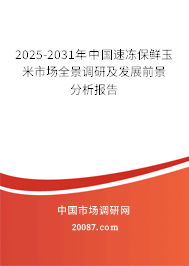 2025-2031年中国速冻保鲜玉米市场全景调研及发展前景分析报告