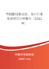 中国报刊业出版、发行行业发展研究分析报告(2012年) 中国报刊业出版、发行行业发展研究分析报告(2012年)