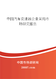 中国汽车变速器企业采购市场研究报告 中国汽车变速器企业采购市场研究报告