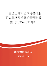 中国综合牙科治疗设备行业研究分析及发展前景预测报告（2025-2031年）