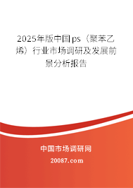 2025年版中国ps（聚苯乙烯）行业市场调研及发展前景分析报告