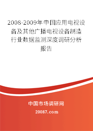 2008-2009年中国应用电视设备及其他广播电视设备制造行业数据监测深度调研分析报告