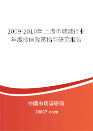 2009-2010年上海市城建行业年度授信政策指引研究报告 2009-2010年上海市城建行业年度授信政策指引研究报告