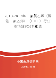 2010-2012年三氟氯乙烯（氯化三氟乙烯）（CTEE）行业市场研究分析报告