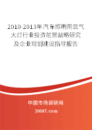 2010-2013年汽车照明用氙气大灯行业投资前景战略研究及企业规划建设指导报告 2010-2013年汽车照明用氙气大灯行业投资前景战略研究及企业规划建设指导报告