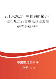 2010-2015年中国钩编裙子产业市场运行暨重点企业发展研究分析报告 2010-2015年中国钩编裙子产业市场运行暨重点企业发展研究分析报告