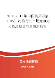 2010-2015年中国抗艾滋病（HIV）药物行业市场竞争力分析及投资前景预测报告