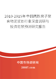 2010-2015年中国两性离子聚合物泥浆处行业深度调研与投资前景预测研究报告 2010-2015年中国两性离子聚合物泥浆处行业深度调研与投资前景预测研究报告