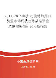 2011-2015年多功能地热井口装置市场现状趋势战略调查及供需格局研究分析报告 2011-2015年多功能地热井口装置市场现状趋势战略调查及供需格局研究分析报告