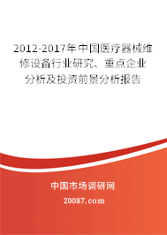 2012-2017年中国医疗器械维修设备行业研究、重点企业分析及投资前景分析报告 2012-2017年中国医疗器械维修设备行业研究、重点企业分析及投资前景分析报告