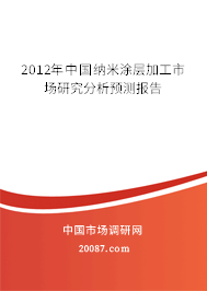 2012年中国纳米涂层加工市场研究分析预测报告 2012年中国纳米涂层加工市场研究分析预测报告