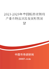 2023-2029年中国稻类收割机产业市场监测及发展形势展望 2023-2029年中国稻类收割机产业市场监测及发展形势展望