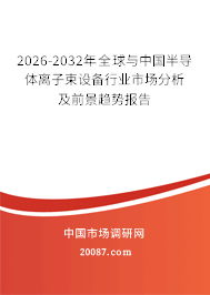 2026-2032年全球与中国半导体离子束设备行业市场分析及前景趋势报告
