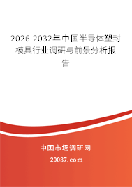 2026-2032年中国半导体塑封模具行业调研与前景分析报告 2026-2032年中国半导体塑封模具行业调研与前景分析报告