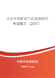 北京市特色农产品发展研究年度报告(2007) 北京市特色农产品发展研究年度报告(2007)