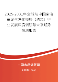 2025-2031年全球与中国柴油车尾气净化模块（滤芯）行业发展深度调研与未来趋势预测报告
