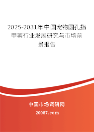 2025-2031年中国宠物圆孔指甲剪行业发展研究与市场前景报告